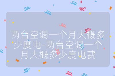 两台空调一个月大概多少度电-两台空调一个月大概多少度电费