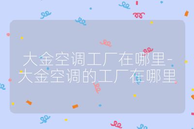 大金空调工厂在哪里-大金空调的工厂在哪里