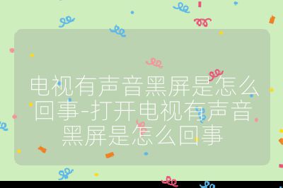电视有声音黑屏是怎么回事-打开电视有声音黑屏是怎么回事