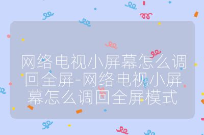 网络电视小屏幕怎么调回全屏-网络电视小屏幕怎么调回全屏模式