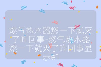 燃气热水器燃一下就灭了咋回事-燃气热水器燃一下就灭了咋回事显示e1