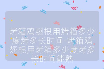 烤箱鸡翅根用烤箱多少度烤多长时间-烤箱鸡翅根用烤箱多少度烤多长时间能熟