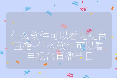 什么软件可以看电视台直播-什么软件可以看电视台直播节目