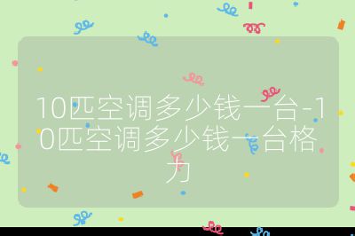 10匹空调多少钱一台-10匹空调多少钱一台格力