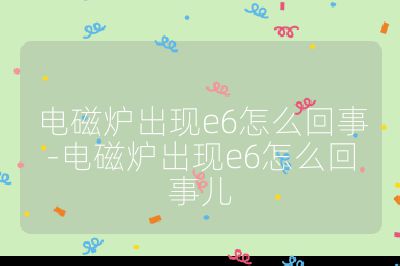 电磁炉出现e6怎么回事-电磁炉出现e6怎么回事儿