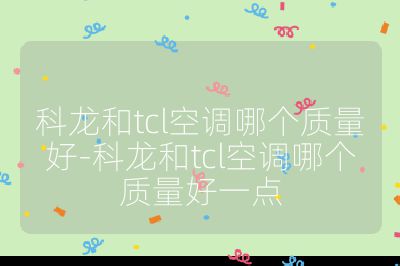 科龙和tcl空调哪个质量好-科龙和tcl空调哪个质量好一点