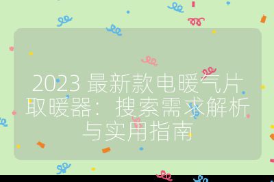 2023 最新款电暖气片取暖器:搜索需求解析与实用指南