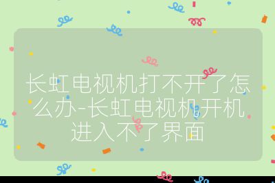 长虹电视机打不开了怎么办-长虹电视机开机进入不了界面