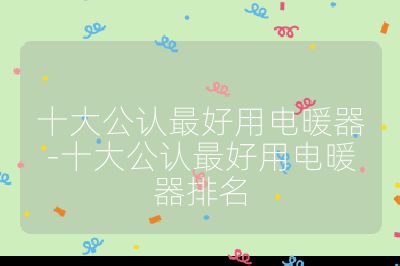 十大公认最好用电暖器-十大公认最好用电暖器排名