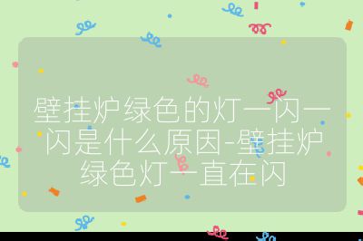 壁挂炉绿色的灯一闪一闪是什么原因-壁挂炉绿色灯一直在闪