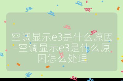 空调显示e3是什么原因-空调显示e3是什么原因怎么处理