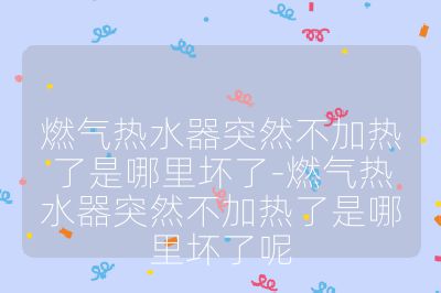 燃气热水器突然不加热了是哪里坏了-燃气热水器突然不加热了是哪里坏了呢
