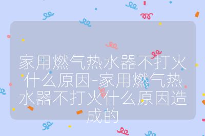 家用燃气热水器不打火什么原因-家用燃气热水器不打火什么原因造成的