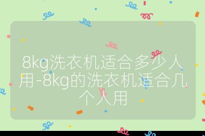 8kg洗衣机适合多少人用-8kg的洗衣机适合几个人用