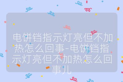 电饼铛指示灯亮但不加热怎么回事-电饼铛指示灯亮但不加热怎么回事儿
