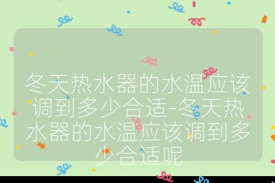 冬天热水器的水温应该调到多少合适-冬天热水器的水温应该调到多少合适呢