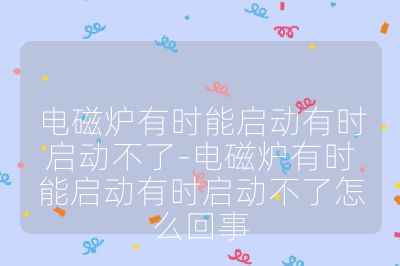 电磁炉有时能启动有时启动不了-电磁炉有时能启动有时启动不了怎么回事