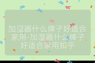 加湿器什么牌子好适合家用-加湿器什么牌子好适合家用知乎