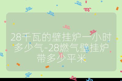 28千瓦的壁挂炉一小时多少气-28燃气壁挂炉带多少平米