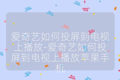 爱奇艺如何投屏到电视上播放-爱奇艺如何投屏到电视上播放苹果手机