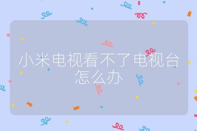 小米电视看不了电视台怎么办