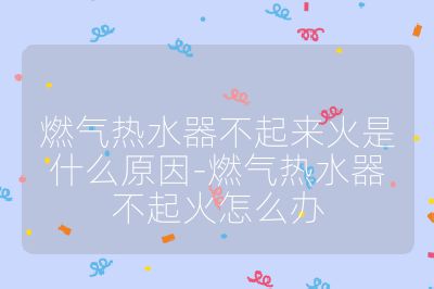 燃气热水器不起来火是什么原因-燃气热水器不起火怎么办