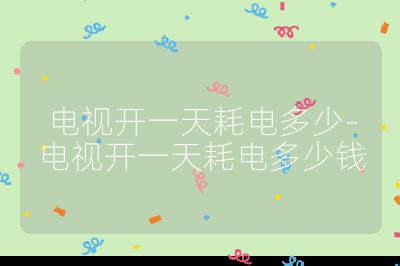 电视开一天耗电多少-电视开一天耗电多少钱
