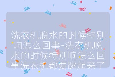 洗衣机脱水的时候特别响怎么回事-洗衣机脱水的时候特别响怎么回事洗衣机都要跳起来了