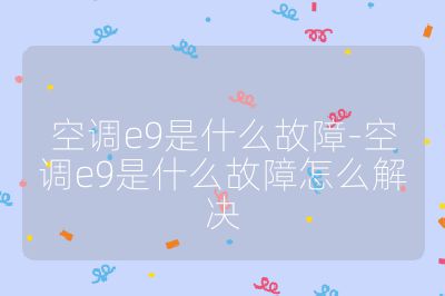 空调e9是什么故障-空调e9是什么故障怎么解决