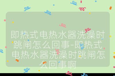 即热式电热水器洗澡时跳闸怎么回事-即热式电热水器洗澡时跳闸怎么回事啊