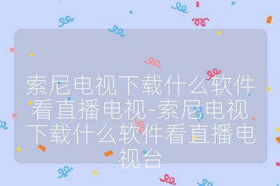 索尼电视下载什么软件看直播电视-索尼电视下载什么软件看直播电视台