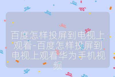 百度怎样投屏到电视上观看-百度怎样投屏到电视上观看华为手机视频