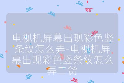 电视机屏幕出现彩色竖条纹怎么弄-电视机屏幕出现彩色竖条纹怎么弄二货