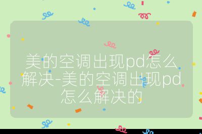美的空调出现pd怎么解决-美的空调出现pd怎么解决的