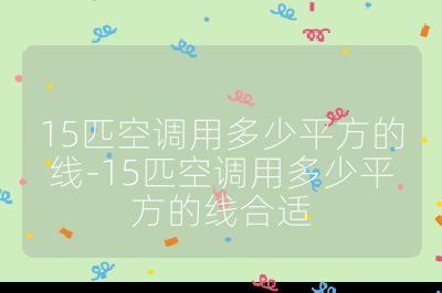 15匹空调用多少平方的线-15匹空调用多少平方的线合适