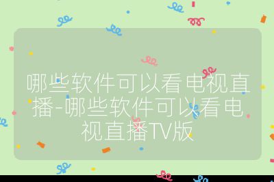 哪些软件可以看电视直播-哪些软件可以看电视直播TV版