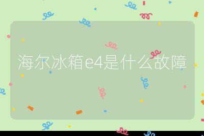 海尔冰箱e4是什么故障