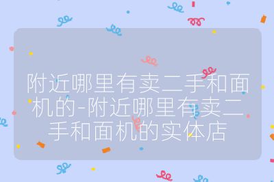 附近哪里有卖二手和面机的-附近哪里有卖二手和面机的实体店