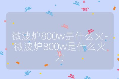 微波炉800w是什么火-微波炉800w是什么火力