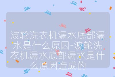 波轮洗衣机漏水底部漏水是什么原因-波轮洗衣机漏水底部漏水是什么原因造成的