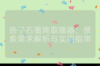扬子石墨烯取暖器：搜索需求解析与实用指南