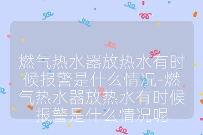 燃气热水器放热水有时候报警是什么情况-燃气热水器放热水有时候报警是什么情况呢