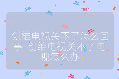 创维电视关不了怎么回事-创维电视关不了电视怎么办