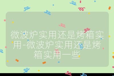 微波炉实用还是烤箱实用-微波炉实用还是烤箱实用一些