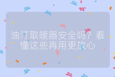 油汀取暖器安全吗?看懂这些再用更放心