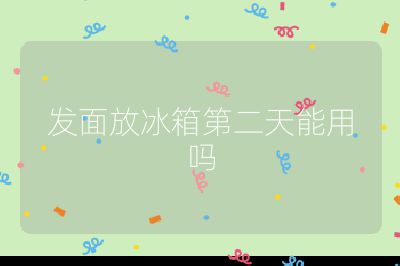 发面放冰箱第二天能用吗