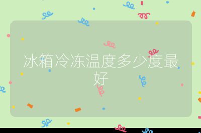 冰箱冷冻温度多少度最好