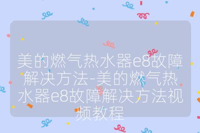 美的燃气热水器e8故障解决方法-美的燃气热水器e8故障解决方法视频教程