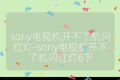 sony电视机开不了机闪红灯-sony电视机开不了机闪红灯6下