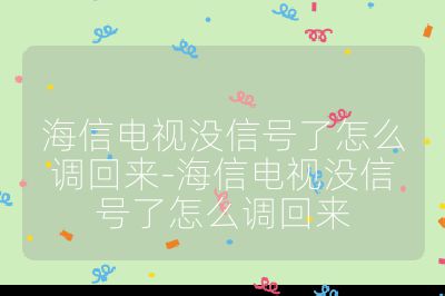 海信电视没信号了怎么调回来-海信电视没信号了怎么调回来